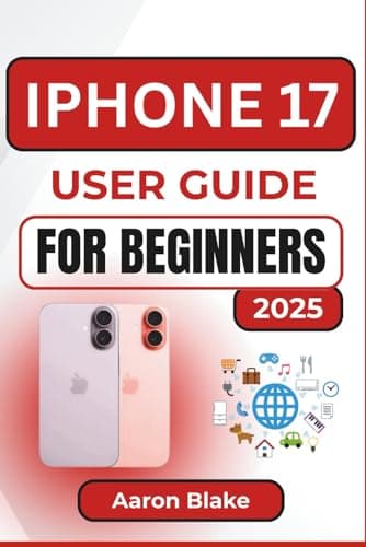 IPHONE 17 USER GUIDE FOR BEGINNERS: Step-by-Step Setup, Hidden Features, and Practical Tips to Master Your New Smartphone with Ease