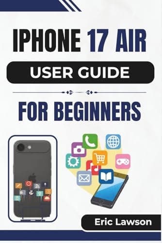 IPHONE 17 AIR USER GUIDE FOR BEGINNERS: Unlocking Everyday Power with Clear Tips for a Smarter Experience